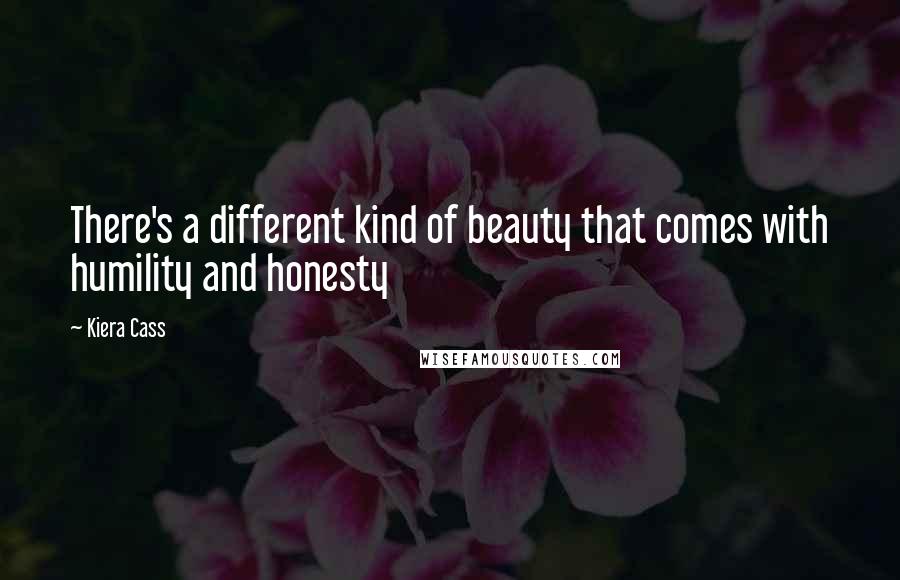 Kiera Cass Quotes: There's a different kind of beauty that comes with humility and honesty