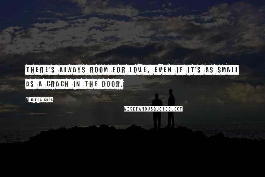 Kiera Cass Quotes: There's always room for love. Even if it's as small as a crack in the door.