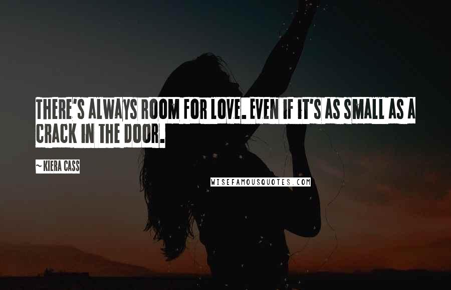 Kiera Cass Quotes: There's always room for love. Even if it's as small as a crack in the door.