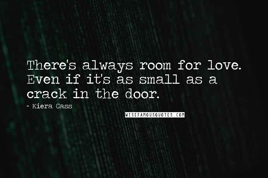 Kiera Cass Quotes: There's always room for love. Even if it's as small as a crack in the door.