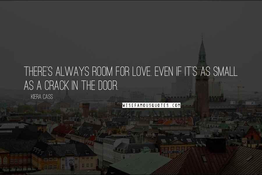 Kiera Cass Quotes: There's always room for love. Even if it's as small as a crack in the door.