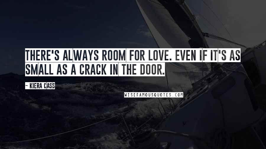 Kiera Cass Quotes: There's always room for love. Even if it's as small as a crack in the door.