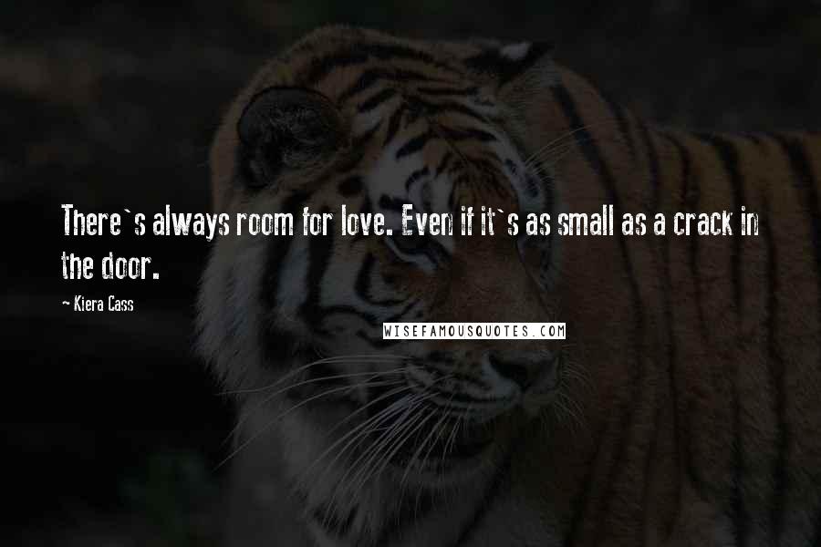 Kiera Cass Quotes: There's always room for love. Even if it's as small as a crack in the door.