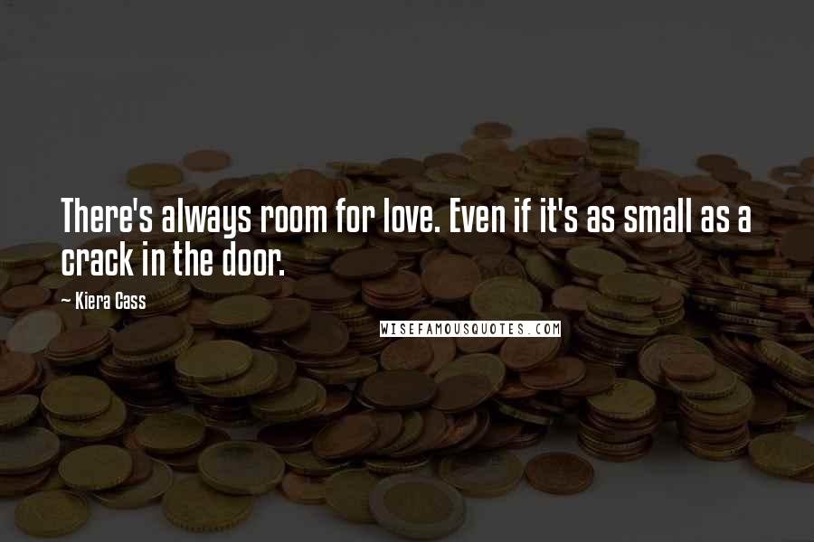 Kiera Cass Quotes: There's always room for love. Even if it's as small as a crack in the door.