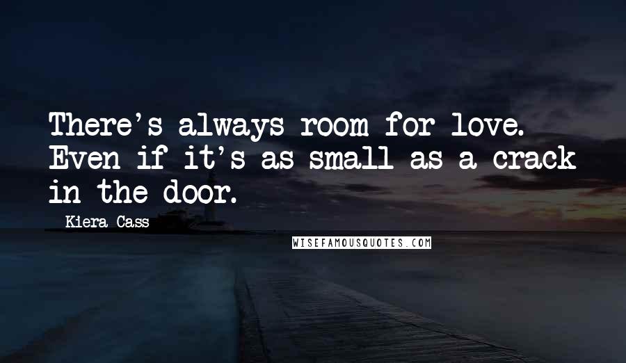 Kiera Cass Quotes: There's always room for love. Even if it's as small as a crack in the door.