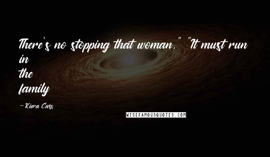 Kiera Cass Quotes: There's no stopping that woman." "It must run in the family