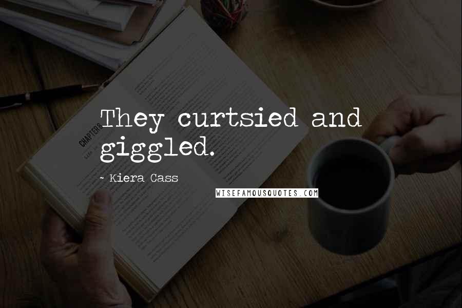 Kiera Cass Quotes: They curtsied and giggled.