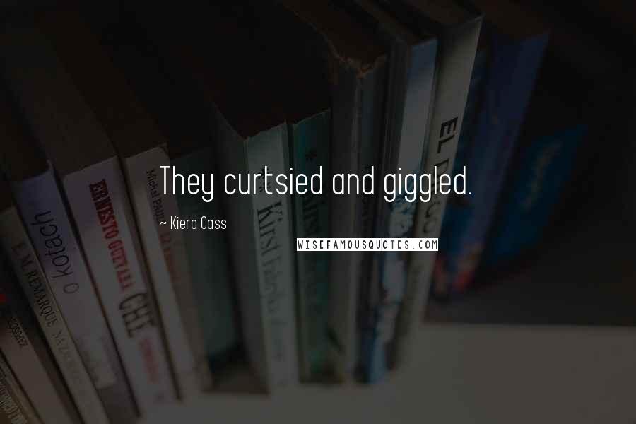 Kiera Cass Quotes: They curtsied and giggled.