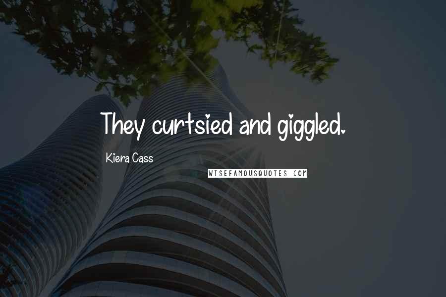 Kiera Cass Quotes: They curtsied and giggled.