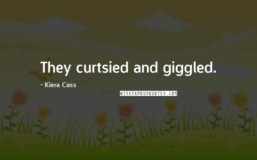 Kiera Cass Quotes: They curtsied and giggled.
