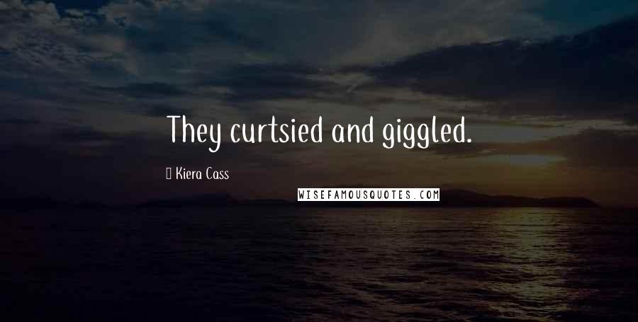 Kiera Cass Quotes: They curtsied and giggled.