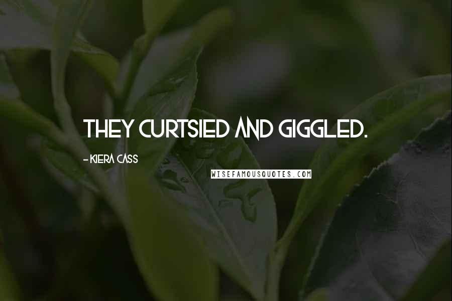 Kiera Cass Quotes: They curtsied and giggled.
