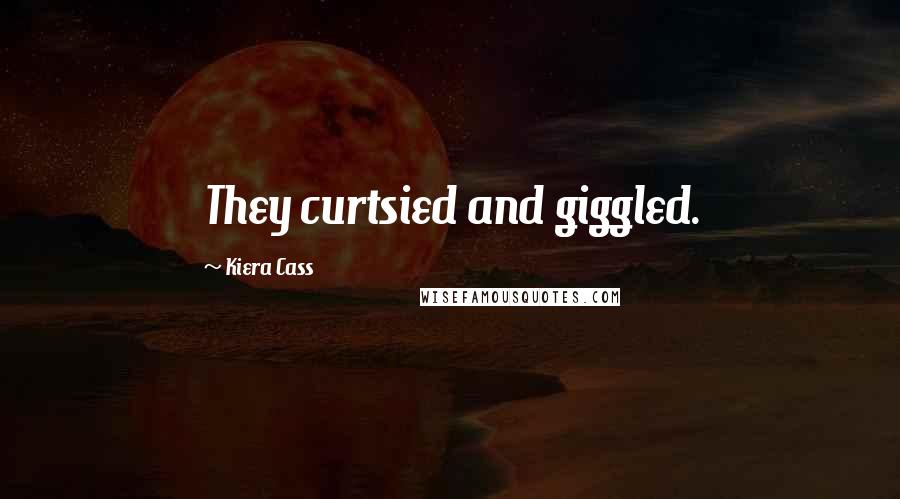 Kiera Cass Quotes: They curtsied and giggled.
