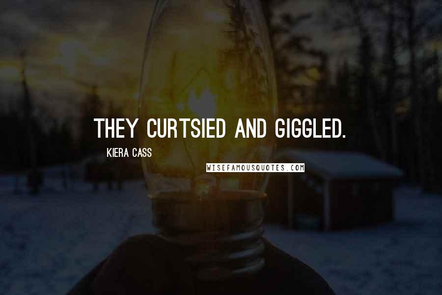 Kiera Cass Quotes: They curtsied and giggled.