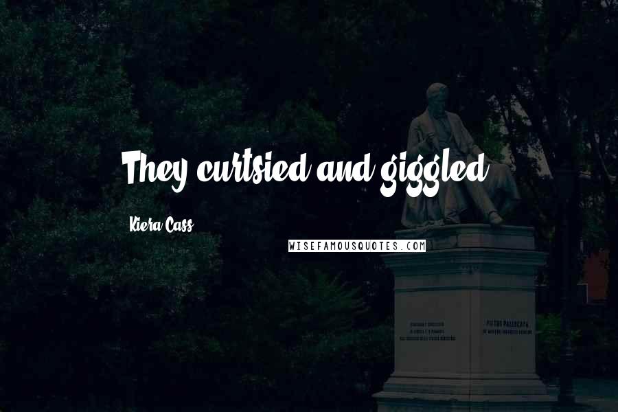 Kiera Cass Quotes: They curtsied and giggled.