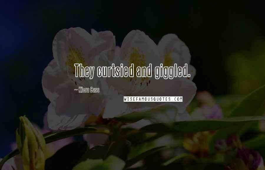 Kiera Cass Quotes: They curtsied and giggled.