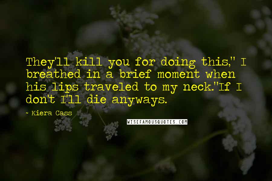 Kiera Cass Quotes: They'll kill you for doing this," I breathed in a brief moment when his lips traveled to my neck."If I don't I'll die anyways.