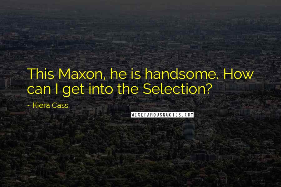 Kiera Cass Quotes: This Maxon, he is handsome. How can I get into the Selection?