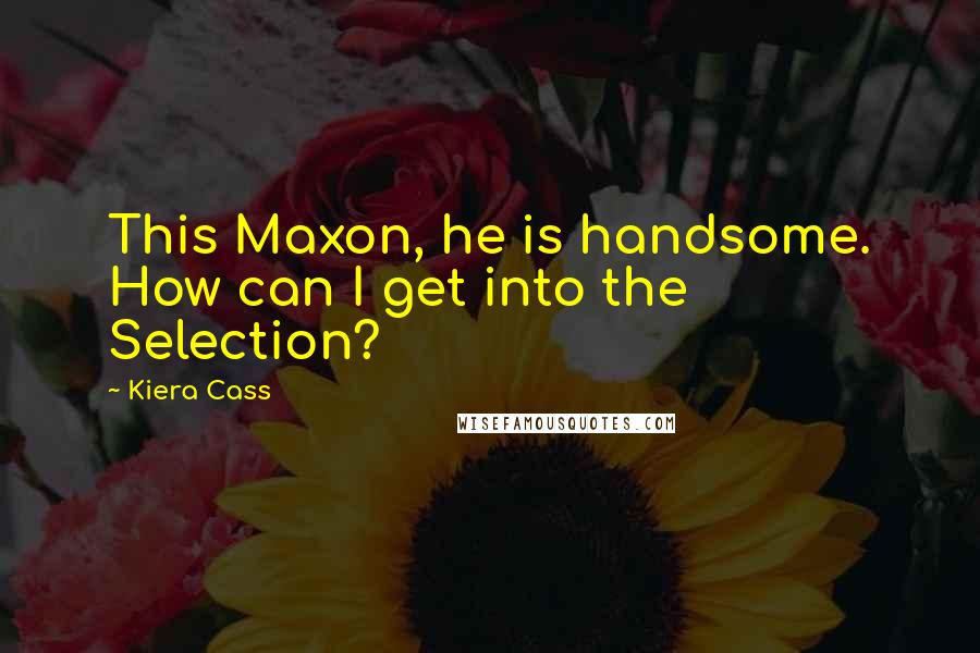 Kiera Cass Quotes: This Maxon, he is handsome. How can I get into the Selection?