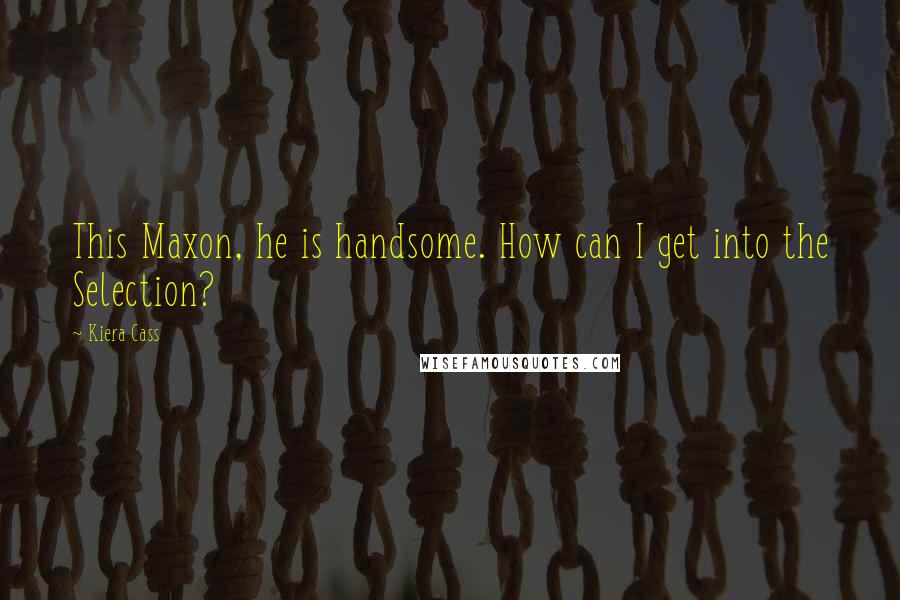 Kiera Cass Quotes: This Maxon, he is handsome. How can I get into the Selection?