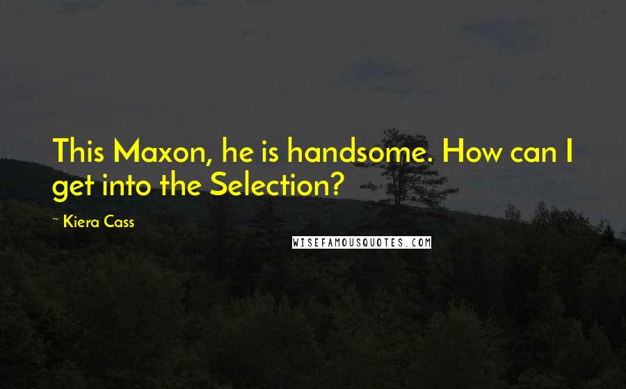 Kiera Cass Quotes: This Maxon, he is handsome. How can I get into the Selection?