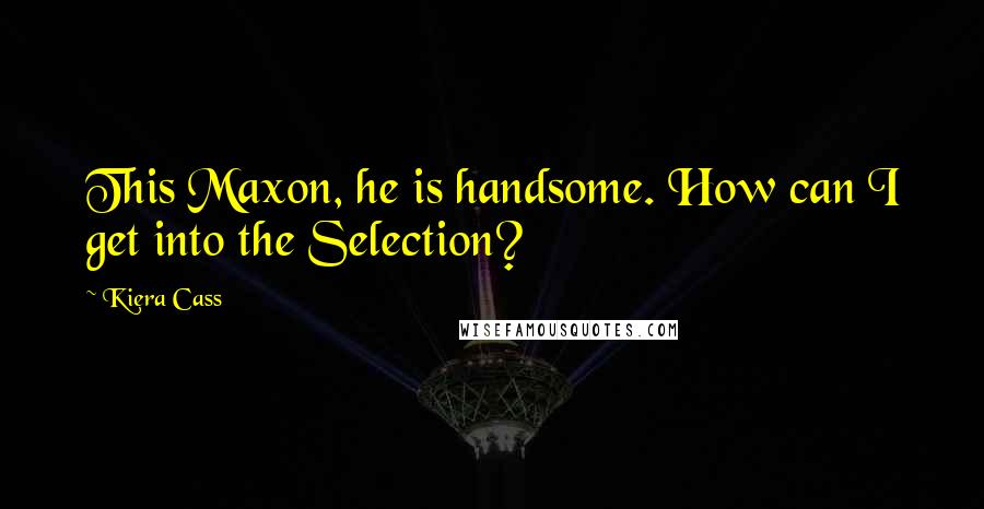 Kiera Cass Quotes: This Maxon, he is handsome. How can I get into the Selection?