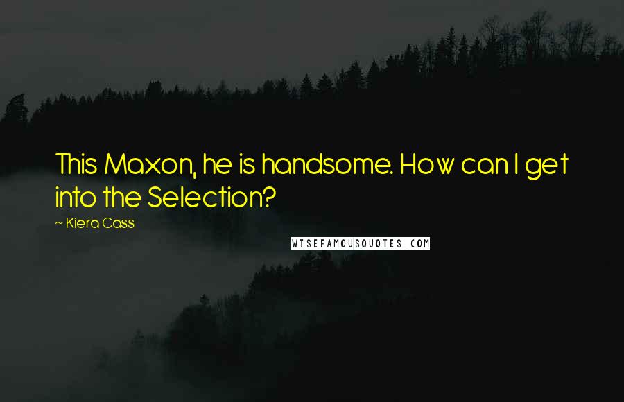 Kiera Cass Quotes: This Maxon, he is handsome. How can I get into the Selection?