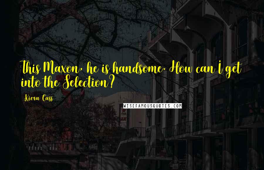 Kiera Cass Quotes: This Maxon, he is handsome. How can I get into the Selection?