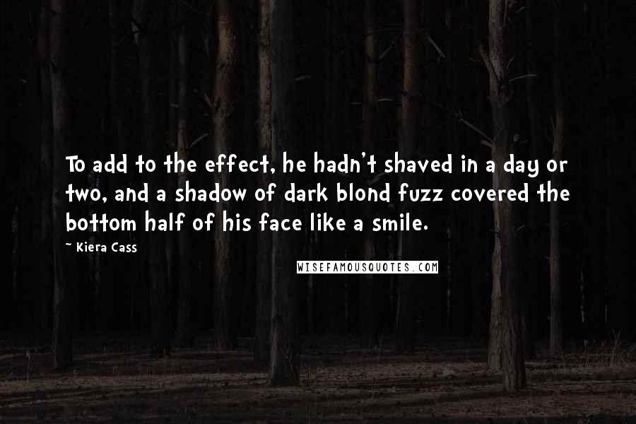 Kiera Cass Quotes: To add to the effect, he hadn't shaved in a day or two, and a shadow of dark blond fuzz covered the bottom half of his face like a smile.