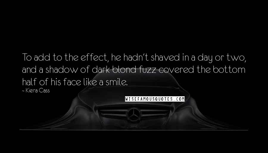 Kiera Cass Quotes: To add to the effect, he hadn't shaved in a day or two, and a shadow of dark blond fuzz covered the bottom half of his face like a smile.