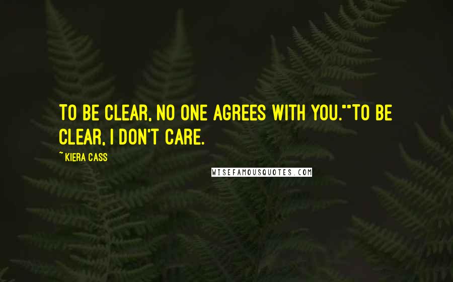 Kiera Cass Quotes: To be clear, no one agrees with you.""To be clear, I don't care.