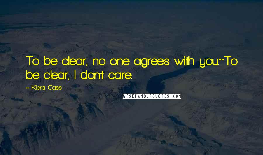 Kiera Cass Quotes: To be clear, no one agrees with you.""To be clear, I don't care.