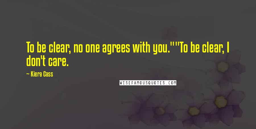 Kiera Cass Quotes: To be clear, no one agrees with you.""To be clear, I don't care.