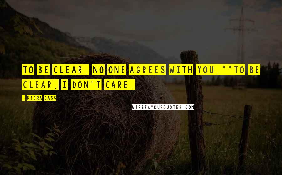 Kiera Cass Quotes: To be clear, no one agrees with you.""To be clear, I don't care.