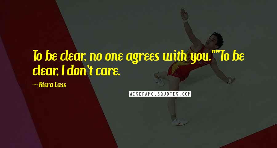 Kiera Cass Quotes: To be clear, no one agrees with you.""To be clear, I don't care.