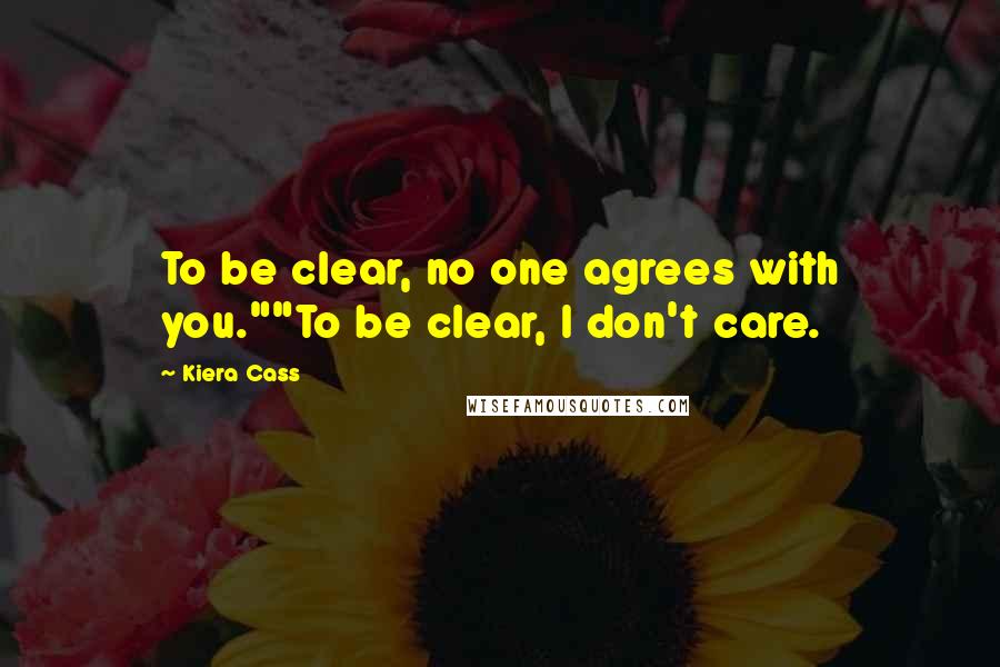 Kiera Cass Quotes: To be clear, no one agrees with you.""To be clear, I don't care.