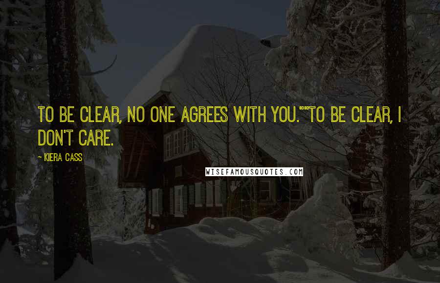 Kiera Cass Quotes: To be clear, no one agrees with you.""To be clear, I don't care.