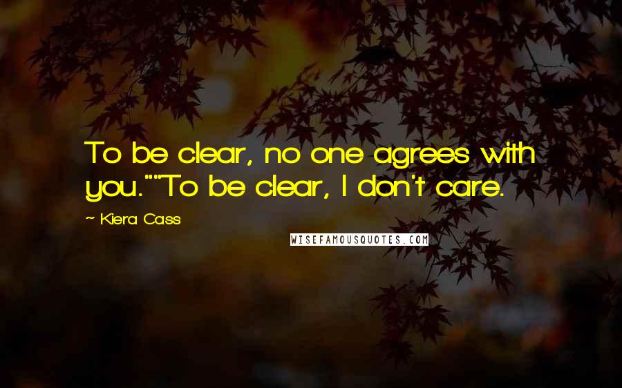 Kiera Cass Quotes: To be clear, no one agrees with you.""To be clear, I don't care.