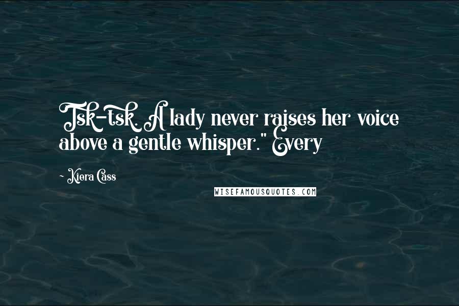 Kiera Cass Quotes: Tsk-tsk. A lady never raises her voice above a gentle whisper." Every