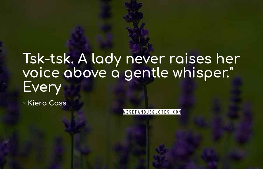 Kiera Cass Quotes: Tsk-tsk. A lady never raises her voice above a gentle whisper." Every