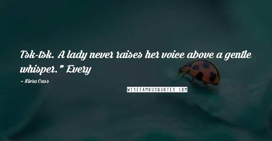 Kiera Cass Quotes: Tsk-tsk. A lady never raises her voice above a gentle whisper." Every