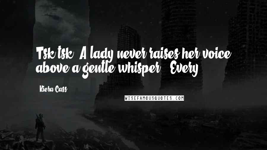 Kiera Cass Quotes: Tsk-tsk. A lady never raises her voice above a gentle whisper." Every