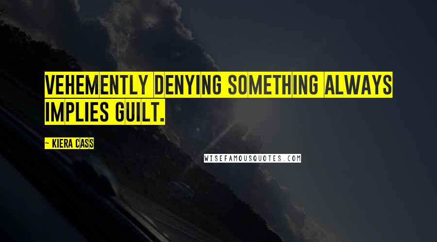 Kiera Cass Quotes: Vehemently denying something always implies guilt.