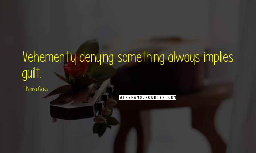 Kiera Cass Quotes: Vehemently denying something always implies guilt.