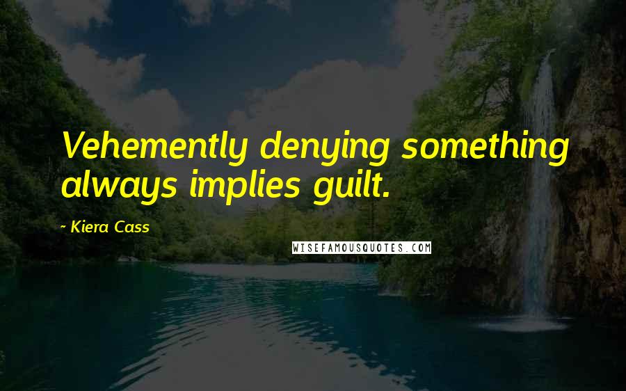 Kiera Cass Quotes: Vehemently denying something always implies guilt.