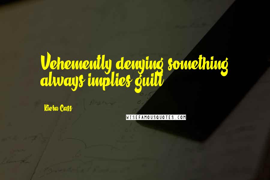 Kiera Cass Quotes: Vehemently denying something always implies guilt.