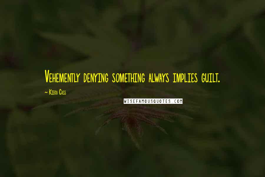 Kiera Cass Quotes: Vehemently denying something always implies guilt.
