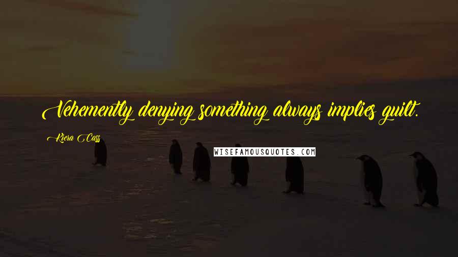 Kiera Cass Quotes: Vehemently denying something always implies guilt.