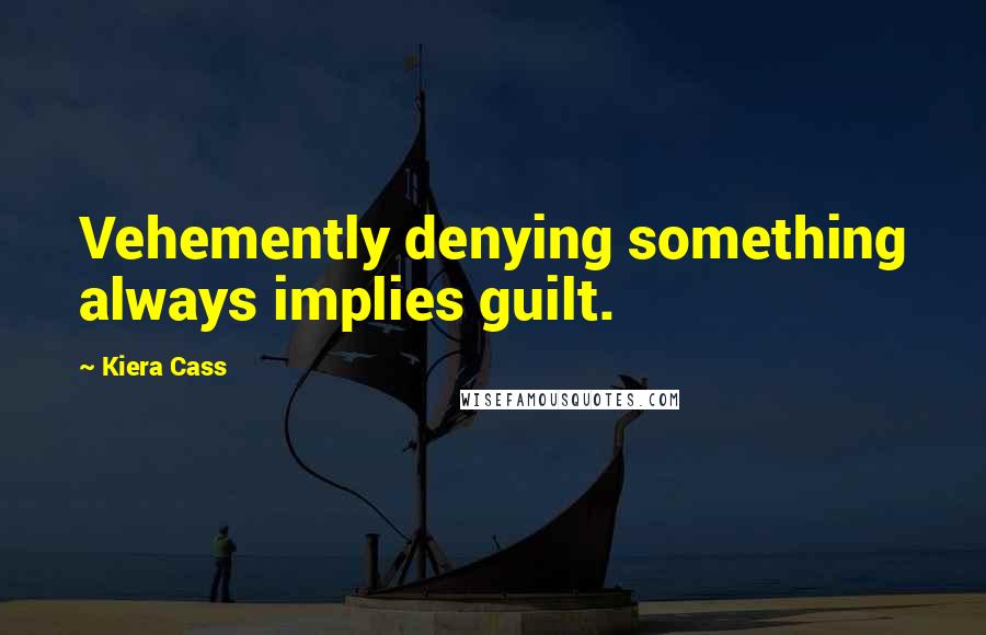 Kiera Cass Quotes: Vehemently denying something always implies guilt.