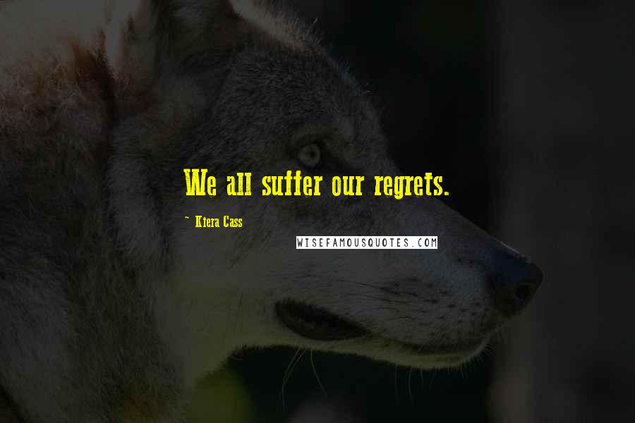 Kiera Cass Quotes: We all suffer our regrets.